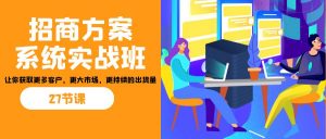 招商·方案系统实战班:让你获取更多客户,更大市场,更持续的出货量(27节)-送财鼠
