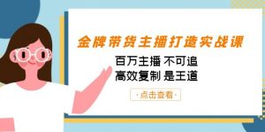 金牌带货主播打造实战课：百万主播 不可追，高效复制 是王道（10节课）-送财鼠