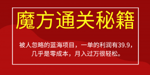 被人忽略的蓝海项目，魔方通关秘籍一单利润有39.9，几乎是零成本，月….-送财鼠