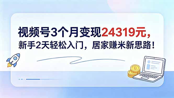 视频号3个月变现24319元，新手2天轻松入门，居家赚米新思路！-送财鼠