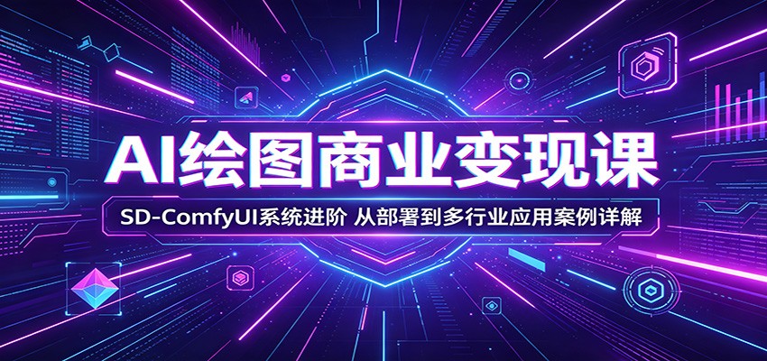 AI绘图商业变现课：SD-ComfyUI系统进阶，从部署到多行业应用案例详解-送财鼠
