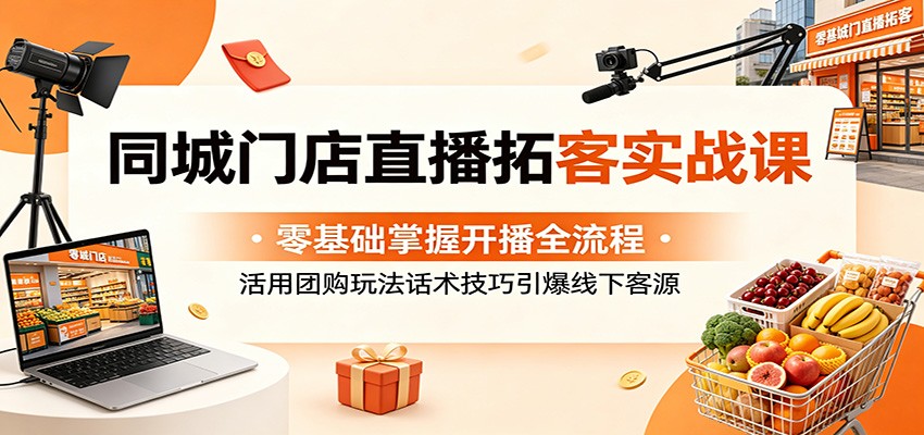 同城门店直播拓客实战课：零基础掌握开播全流程，活用团购玩法话术技巧引爆线下客源-送财鼠