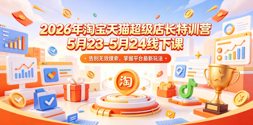 2026年淘宝天猫超级店长特训营5月23-5月24线下课，告别无效摸索，掌握平台最新玩法-送财鼠