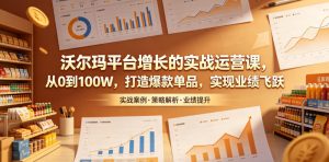 沃尔玛平台增长的实战运营课，从0到100W，打造爆款单品，实现业绩飞跃-送财鼠