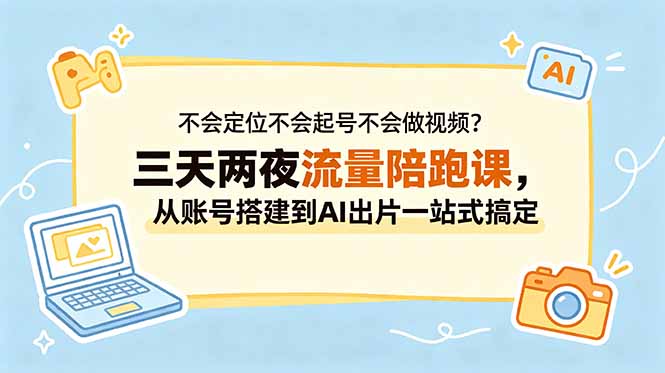 不会定位不会起号不会做视频？三天两夜流量陪跑课，从账号搭建到AI出片一站式搞定-送财鼠
