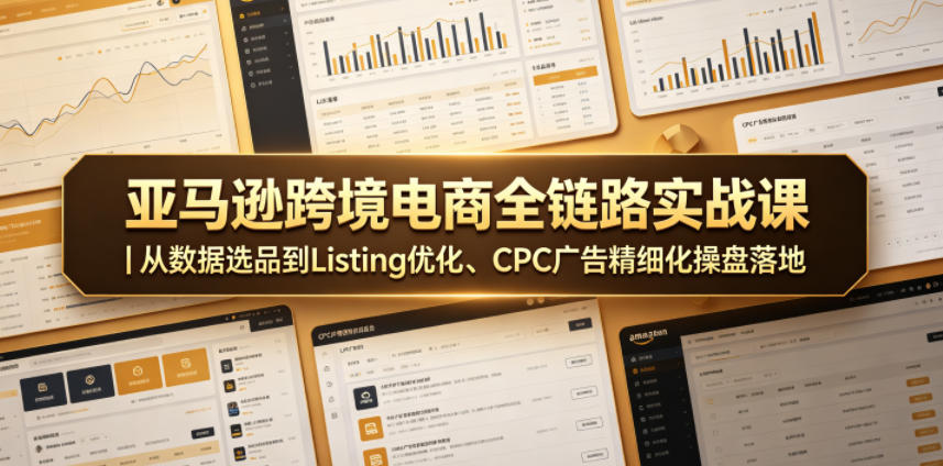 亚马逊跨境电商全链路实战课｜从数据选品到Listing优化、CPC广告精细化操盘落地-送财鼠