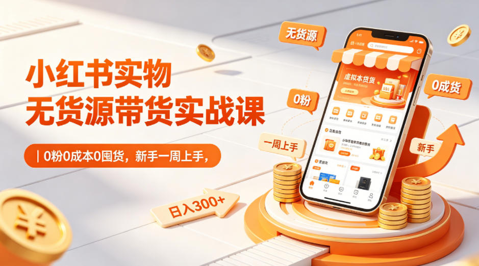 小红书实物无货源带货实战课｜0粉0成本0囤货，新手一周上手，日入300+(更新)-送财鼠