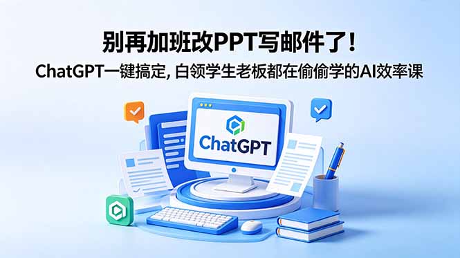 别再加班改PPT写邮件了！ChatGPT一键搞定，白领学生老板都在偷偷学的AI效率课-送财鼠