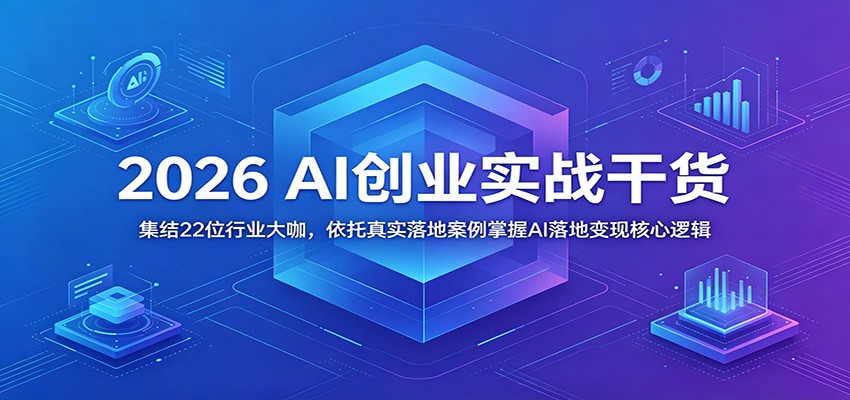 2026 AI创业实战干货：集结22位行业大咖，依托真实落地案例掌握AI落地变现核心逻辑-送财鼠