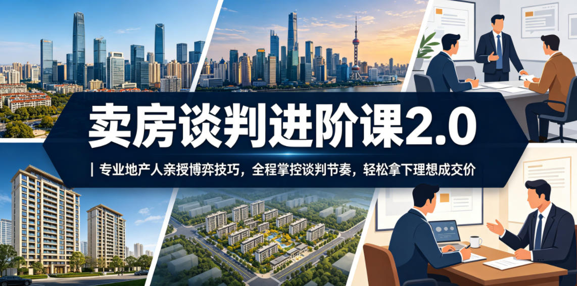 卖房谈判进阶课2.0｜专业地产人亲授博弈技巧，全程掌控谈判节奏，轻松拿下理想成交价-送财鼠