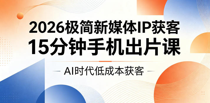 2026极简新媒体IP获客，15分钟手机出片课，AI时代低成本获客-送财鼠