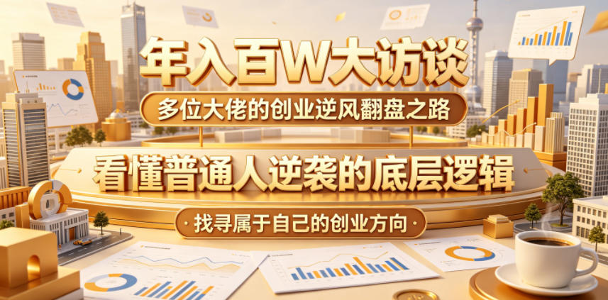 年入百W大访谈，多位大佬的创业逆风翻盘之路，看懂普通人逆袭的底层逻辑，找寻属于自己的创业方向-送财鼠