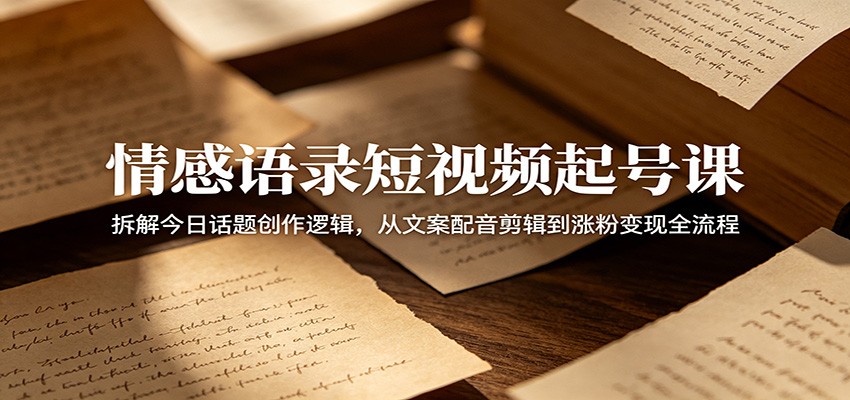 情感语录短视频起号课：拆解今日话题创作逻辑，从文案配音剪辑到涨粉变现全流程-送财鼠