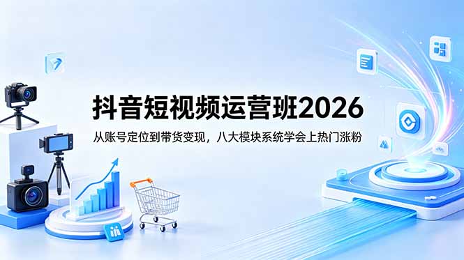 抖音短视频运营班2026：从账号定位到带货变现，八大模块系统学会上热门涨粉-送财鼠
