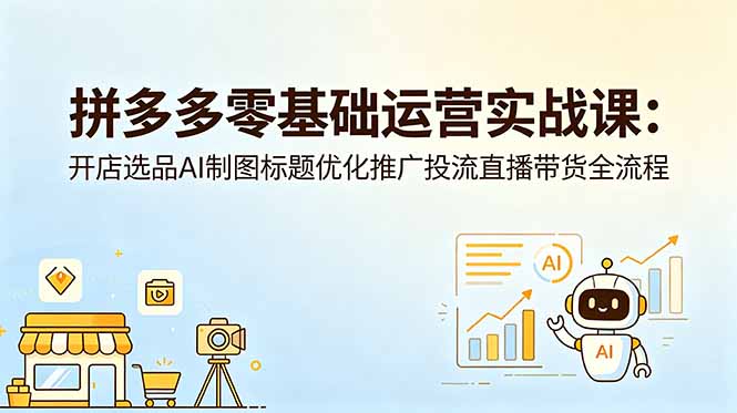 拼多多零基础运营实战课：开店选品AI制图标题优化推广投流直播带货全流程-送财鼠