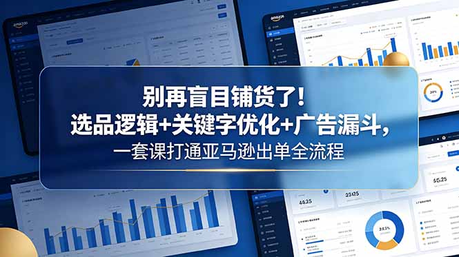 别再盲目铺货了！选品逻辑+关键字优化+广告漏斗，一套课打通亚马逊出单全流程-送财鼠