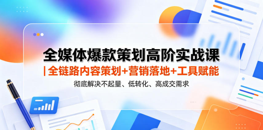 全媒体爆款策划高阶实战课｜全链路内容策划+营销落地+工具赋能，彻底解决不起量、低转化、低成交难题-送财鼠