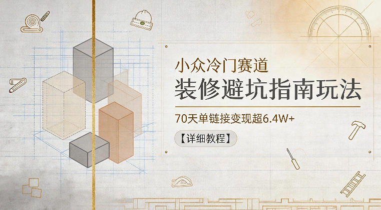 小众冷门赛道，装修避坑指南玩法，70天单链接变现超6.4W+【详细教程】-送财鼠