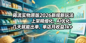 薅流实物原版2026新规新玩法，上架精细化，AI优化，几天就能出单，单店月收益1k+-送财鼠