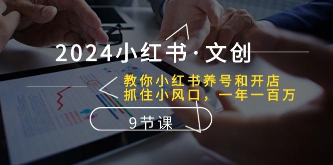 2024小红书·文创：教你小红书养号和开店、抓住小风口 一年一百万 (9节课-送财鼠