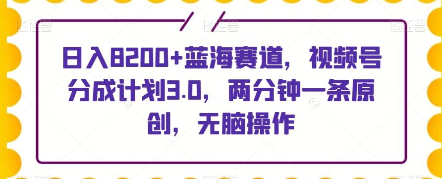 日入8200+蓝海赛道，视频号分成计划3.0，两分钟一条原创，无脑操作-送财鼠