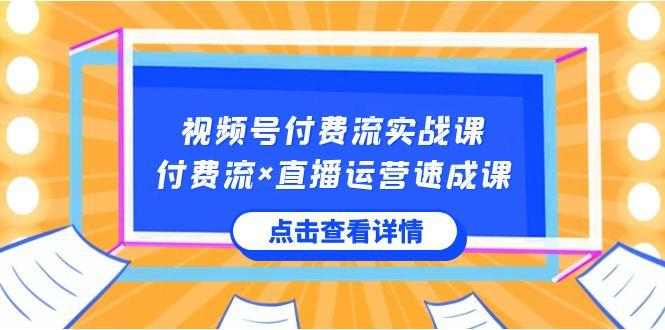 视频号付费流实战课，付费流×直播运营速成课，让你快速掌握视频号核心运营技能-送财鼠