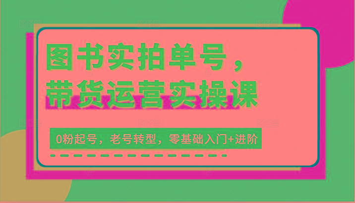 图书实拍单号，带货运营实操课：0粉起号，老号转型，零基础入门+进阶-送财鼠