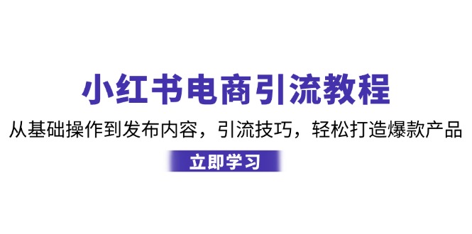 小红书电商引流教程:从基础操作到发布内容,引流技巧,轻松打造爆款产品-送财鼠