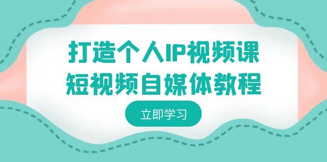 打造个人IP视频课-短视频自媒体教程，个人IP如何定位，如何变现-送财鼠