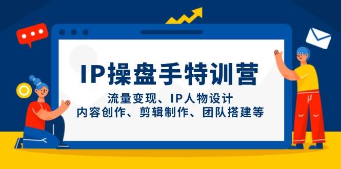 IP流量操盘手线上训练营，流量变现、IP人物设计、内容创作、剪辑、团队搭建等(更新)-送财鼠