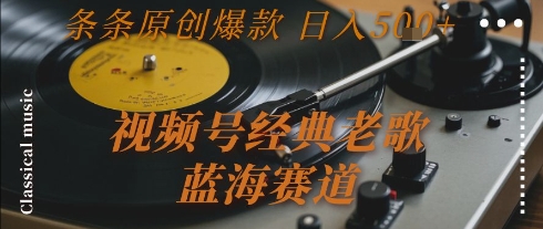视频号经典老歌，蓝海赛道，日入5张+ 条条原创爆款【揭秘】-送财鼠