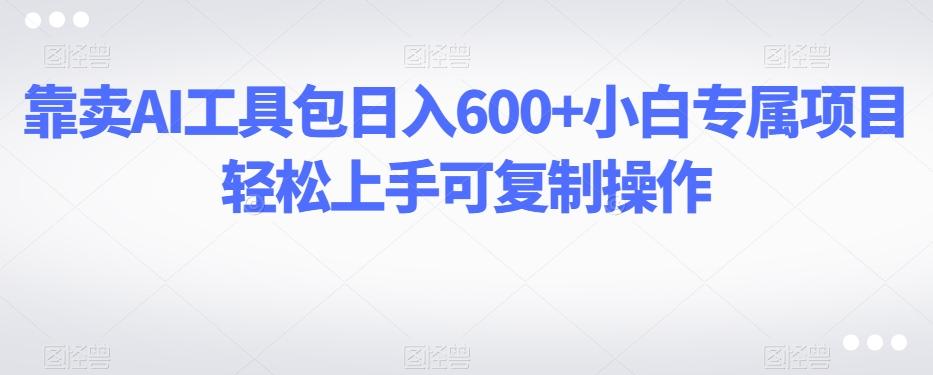 靠卖AI工具包日入600+小白专属项目轻松上手可复制操作-送财鼠