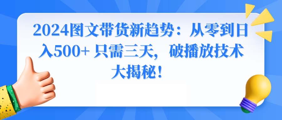 2024图文带货新趋势：从零到日入500+ 只需三天，破播放技术大揭秘！-送财鼠