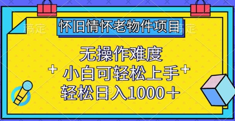 怀旧情怀老物件项目，无操作难度，小白可轻松上手，轻松日入1000+【揭秘】-送财鼠