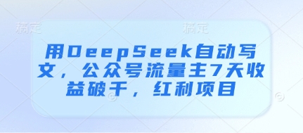 用DeepSeek自动写文，公众号流量主7天收益破千，红利项目-送财鼠