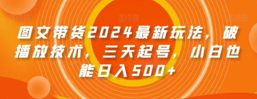 图文带货2024最新玩法，破播放技术，三天起号，小白也能日入500+【揭秘】-送财鼠