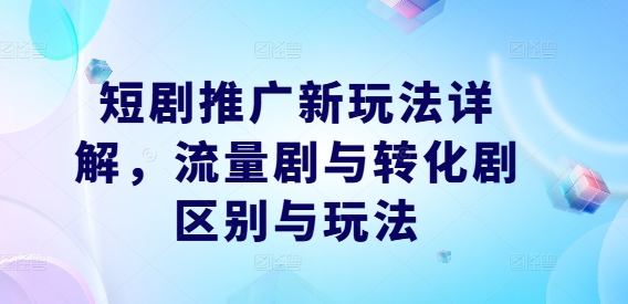 短剧推广新玩法详解，流量剧与转化剧区别与玩法-送财鼠