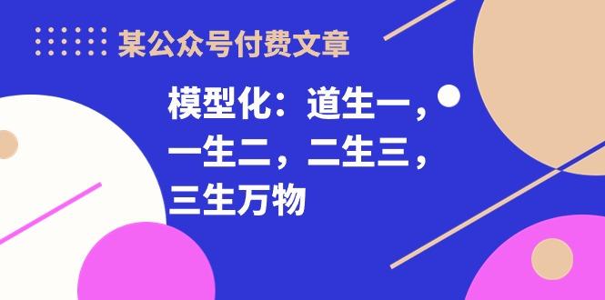 某公众号付费文章《模型化：道生一，一生二，二生三，三生万物！》-送财鼠