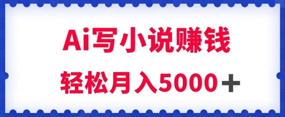 用Ai写原创小说赚钱，每天2-3小时，轻松月入5k＋【揭秘】-送财鼠
