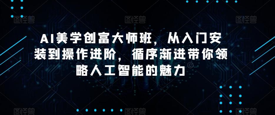 AI美学创富大师班，从入门安装到操作进阶，循序渐进带你领略人工智能的魅力-送财鼠