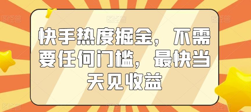 快手热度掘金，不需要任何门槛，最快当天见收益【揭秘】-送财鼠