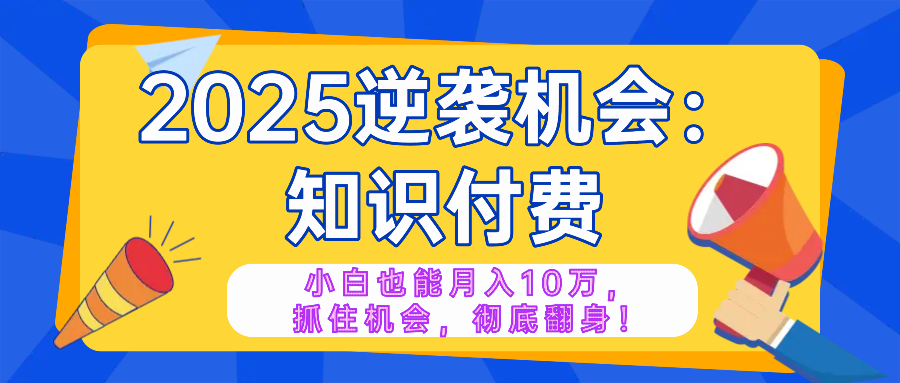 2025逆袭项目——知识付费，小白也能月入10万年入百万，抓住机会彻底翻…-送财鼠