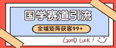 国学赛道精准拓客,自热矩阵日引99+ 获客SOP【揭秘】