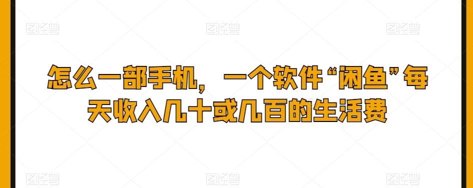 怎么一部手机，一个软件“闲鱼”每天收入几十或几百的生活费-送财鼠