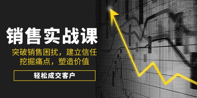 销售实战课，突破销售困扰，建立信任，挖掘痛点，塑造价值，轻松成交客户-送财鼠