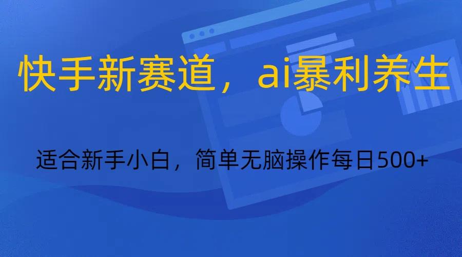 快手新赛道，ai暴利养生，0基础的小白也可以操作轻松日入500+-送财鼠
