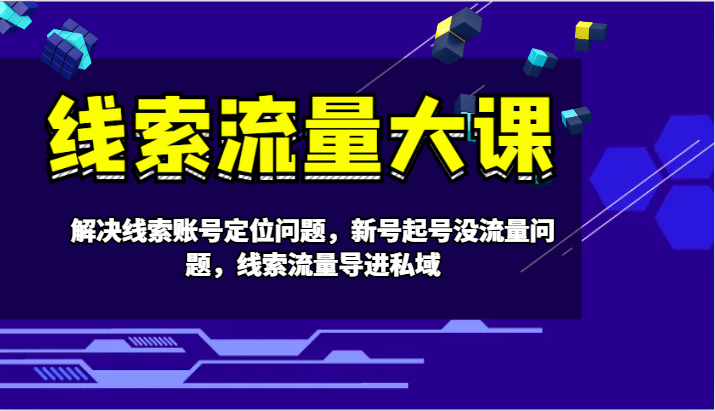 线索流量大课-解决线索账号定位问题，新号起号没流量问题，线索流量导进私域-送财鼠