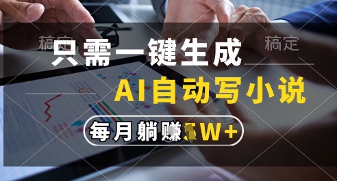 只需一键生成，AI全自动写小说，可一键生成120w字，每月躺着收益过1w+【揭秘】-送财鼠