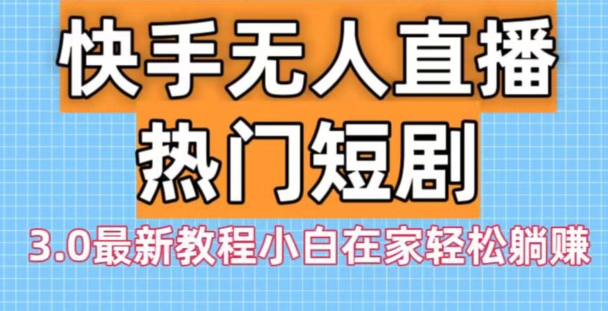快手无人直播热门短剧3.0最新教程小白在家轻松躺赚-送财鼠