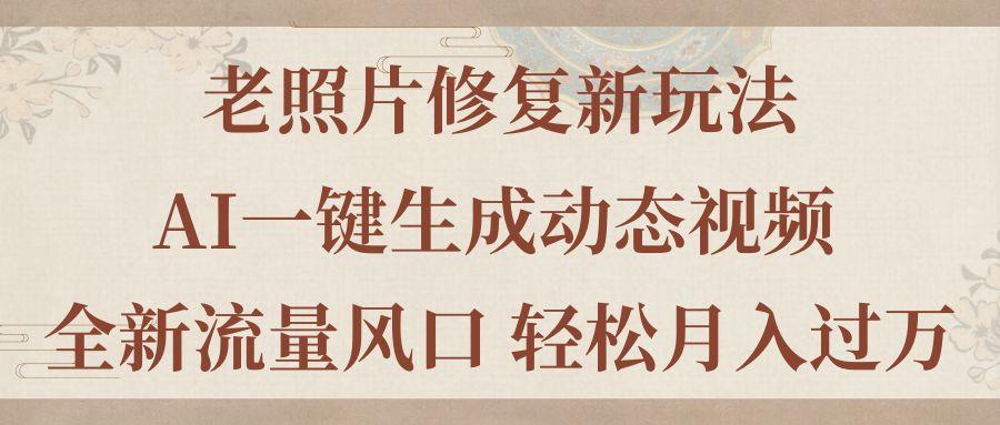 老照片修复新玩法，老照片AI一键生成动态视频 全新流量风口 轻松月入过万-送财鼠